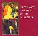 Cover of: Fired earth: 1000 years of tiles in Europe : a Scarborough Art Gallery touring exhibition