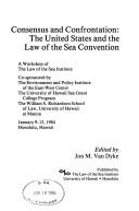 Cover of: Consensus and confrontation: the United States and the Law of the Sea Convention : a workshop of the Law of the Sea Institute, January 9-13, 1984, Honolulu, Hawaii