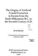 Cover of: The origins of artificial cranial formation in Eurasia from the sixth millennium B.C. to the seventh century A.D. | Kiszely, IstvaМЃn.