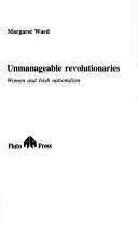 Cover of: Unmanageable Revolutionaries: Women and Irish Nationalism