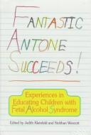 Cover of: Fantastic Antone Succeeds: Experiences in Educating Children with Fetal Alcohol Syndrome