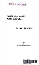 Cover of: What the Bible Says About Child Training by J. Richard Fugate, J. Richard Fugate