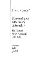 Cover of: These women?: women religious in the history of Australia : the Sisters of Mercy Parramatta, 1888-1988