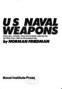 Cover of: U.S. naval weapons: every gun, missile, mine, and torpedo used by the U.S. Navy from 1883 to the present day