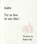 Cover of: Kabir, try to live to see this! ; versions by Robert Bly