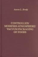 Controlled/modified atmosphere/vacuum packaging of foods by Aaron L. Brody