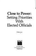 Cover of: Close to Power: Setting Priorities With Elected Officials