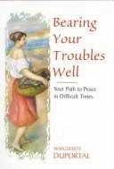 Cover of: Bearing Your Troubles Well by Marguerite Duportal