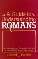 Cover of: A Guide to Understanding Romans: An Easy-to-Grasp Five-Point Structure is the Author's Key to Paul's Letter