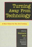 Cover of: Turning away from technology by edited by Stephanie Mills ; with a foreword by Theodore Roszak.