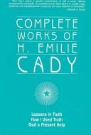 Cover of: Complete Works of H. Emilie Cady by H. Emilie Cady, H. Emilie Cady