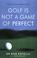 Cover of: Golf Is Not a Game of Perfect