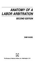 Anatomy of a labor arbitration by Sam Kagel