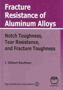 Cover of: Fracture resistance of aluminum alloys: notch toughness, tear resistance, and fracture toughness