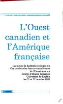 Cover of: L' Ouest canadien et l'Amérique française: les actes du huitième colloque du Centre d'études franco-canadiennes de l'Ouest tenu au Centre d'études bilingues, Université de Regina, les 21 et 22 octobre 1988