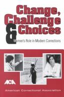 Cover of: Change, Challenge, and Choices: Women's Role in Modern Corrections