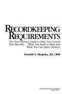 Cover of: Recordkeeping requirements: the first practical guide to help you control your records-- what you need to keep and what you can safely destroy