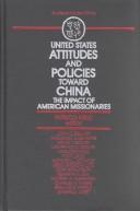 Cover of: United States attitudes and policy toward China: the impact of American missionaries