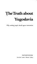 Cover of: The truth about Yugoslavia: why working people should oppose intervention