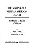 Cover of: The making of a Mexican American mayor: Raymond L. Telles of El Paso