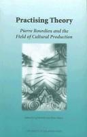 Cover of: Practising theory: Pierre Bourdieu and the field of cultural production
