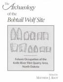 Cover of: The Archaeology of the Bobtail Wolf Site: Folsom Occupation of the Knife River Flint Quarry Area, North Dakota (Contributions in Cultural Resource Management, No. 61.)