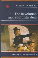 Cover of: The Revolution Against Christendom by Warren H. Carroll