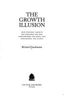 Cover of: The growth illusion: how economic growth has enriched the few, impoverished the many, and endangered the planet