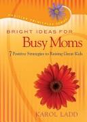 Cover of: Bright Ideas for Busy Moms: 7 Positive Strategies for Raising Great Kids (Positive Principles)