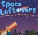 Cover of: Space Leftovers: A Book About Comets, Asteroids, and Meteoroids (Amazing Science: Exploring the Sky)