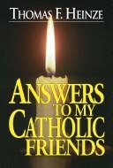 Cover of: Answers to My Catholic Friends by Thomas F. Heinze