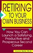 Cover of: Retiring to your own business: how you can launch a satisfying, productive, and prosperous second career