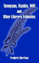 Cover of: Tennyson, Ruskin, Mill And Other Literary Estimates by Frederic Harrison, Frederic Harrison