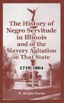 Cover of: The History Of Negro Servitude In Illinois And Of The Slavery Agitation In That State 1719-1864 by Norman D. Harris