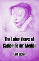 The later years of Catherine de'Medici by Edith Helen Sichel