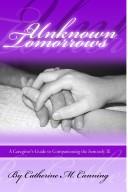 Cover of: Unknown Tomorrows: A Caregiver's Guide To Companioning The Seriously Ill