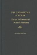 Cover of: The organist as scholar: essays in memory of Russell Saunders