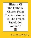 Cover of: History Of The Catholic Church From The Renaissance To The French Revolution by James MacCaffrey