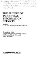 Cover of: The future of industrial information services: proceedings of the Library Association Industrial Group 1987 Annual Study Weekend, High Wycombe