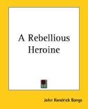 Cover of: A Rebellious Heroine by John Kendrick Bangs