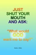 Cover of: Just Shut Your Mouth and Ask: "What would GOD want me to say?"