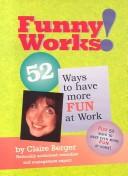 Cover of: Funny Works!: 52 Ways to Have More Fun at Work! : Plus : 52 Ways to Have More Fun at Home!