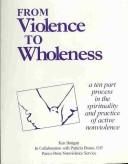 Cover of: From Violence to Wholeness: A Ten Part Program in the Spirituality and Practice of Active Nonviolence