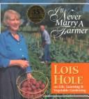 Cover of: I'll Never Marry a Farmer: Lois Hole on Life, Learning & Vegetable Gardening