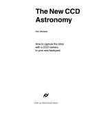 Cover of: The New CCD Astronomy: How to Capture the Stars With a CCD Camera in Your Own Backyard