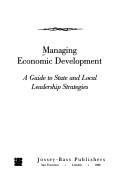 Cover of: Managing economic development: a guide to state and local leadership strategies