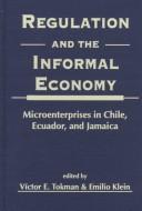 Cover of: Regulation and the informal economy: microenterprises in Chile, Ecuador, and Jamaica