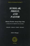 Cover of: Scholar, priest, and pastor: ministry priorities among the clergy today : a study of stress and satisfaction in the workplace  : Methodist + Lutheran, Episcopal + Catholic