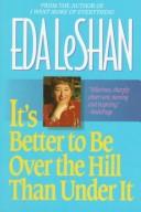Cover of: Its Better to Be over the Hill Than Under It by Eda J. LeShan