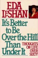 Cover of: It's better to be over the hill than under it by Eda J. LeShan